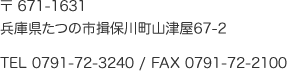 〒 671-1631兵庫県たつの市揖保川町山津屋67-2 TEL 0791-72-3240 / FAX 0791-72-2100