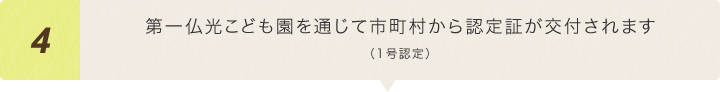 第一仏光こども園を通じて市町村から認定証が交付されます（1号認定）