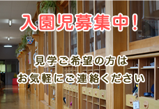 入園児募集中！見学ご希望の方はお気軽にご連絡ください。私たちがご案内いたします